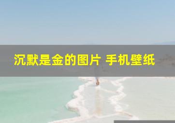 沉默是金的图片 手机壁纸